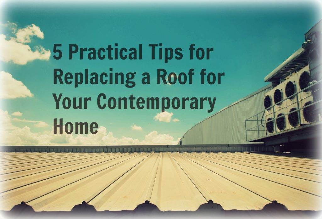 5 Practical Tips for Replacing a Roof for Your Contemporary Home